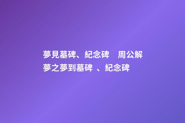 夢見墓碑、紀念碑　周公解夢之夢到墓碑、紀念碑